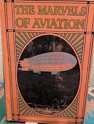 The marvels of aviation, describing in non-technical language the beginnings, growth & achievemen...