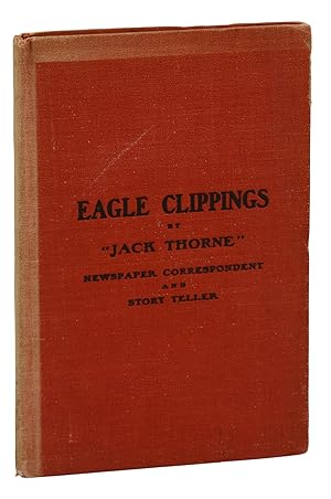 Eagle Clippings by "Jack Thorne", Newspaper Correspondent and Story teller, a Collection of His W...