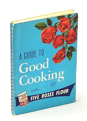 A Guide to Good Cooking - Being a Collection of Good Recipes (Five Roses Flour Cookbook)
