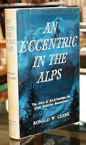 An Eccentric in the Alps. The Story of the Rev. W.A.B. Coolidge, the Great Victorian Mountaineer.