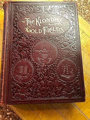 Alaska and the Klondike Gold Fields. Containing a Full Account of the Discovery of Gold; Enormous...