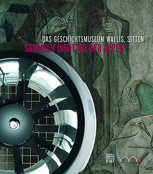 Sammeln inmitten der Alpen : das Geschichtsmuseum Wallis, Sitten / Musée d`Histoire Sion. [Hrsg. ...