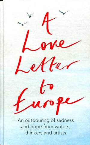 A Love Letter to Europe : An Outpouring of Sadness and Hope from Writers, Thinkers and Artists