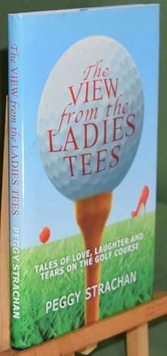 The View from the Ladies Tees: Tales of Love, Laughter and Tears on the Golf Course. First Editio...