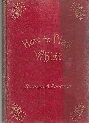How to Play Whist. With the Laws and Etiquette of Whist. Whist-Whittlings and Forty Fully-Annotat...