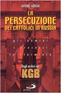 La persecuzione dei cattolici in Russia 1920-1960. Gli uomini, i processi, lo sterminio. Dagli ar...