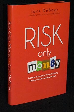 Risk Only Money; Success in Business Without Risking Family, Friends, and Reputation