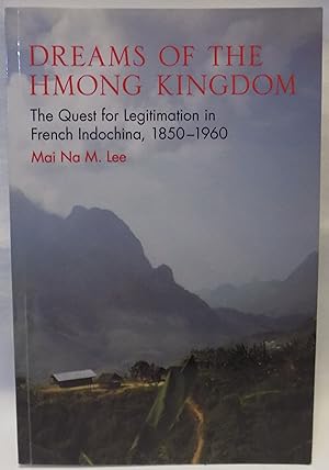 Dreams of the Hmong Kingdom: The Quest for Legitimation in French Indochina, 1850-1960