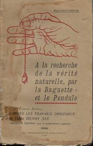 RADIESTHESIE. A LA RECHERCHE DE LA VERITÉ NATURELLE, PAR LA BAGUETTE ET LE PENDULE. D'APRES LES T...