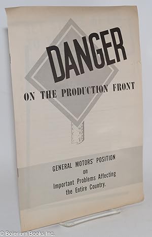 Danger on the Production Front: General Motors' Position on Important Problems Affecting the Enti...