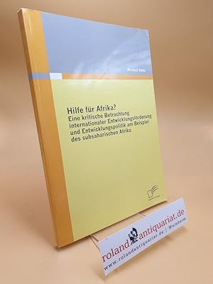 Hilfe für Afrika? Eine kritische Betrachtung internationaler Entwicklungsförderung und Entwicklun...