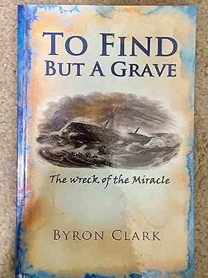 To Find But A Grave: The Wreck of the Miracle (Signed Copy)