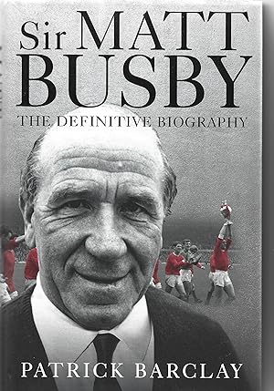 Sir Matt Busby. The Definitive Biography