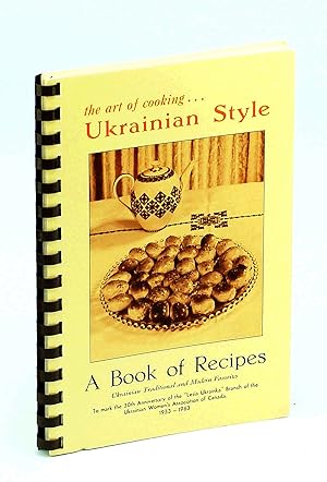 The Art of Cooking Ukrainian Style - A Book of Recipes: Ukrainian Traditional and Modern Favorites