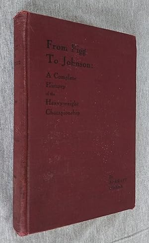 From Figg to Johnson. A Complete History of the Heavyweight Championship, Containing Dates and Ac...