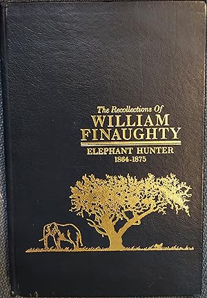 The Recollections of William Finaughty : Elephant Hunter 1864-1875