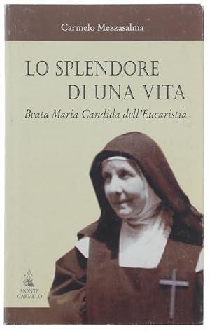 LO SPLENDORE DI UNA VITA. Beata Maria Candida dell'Eucaristia Carmelitana Scalza (1884-1949).: