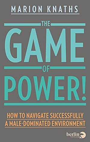 The Game of Power! How to Navigate Successfully a Male-Dominated Environment;