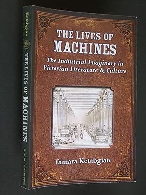 The Lives of Machines: The Industrial Imaginary in Victorian Literature & Culture