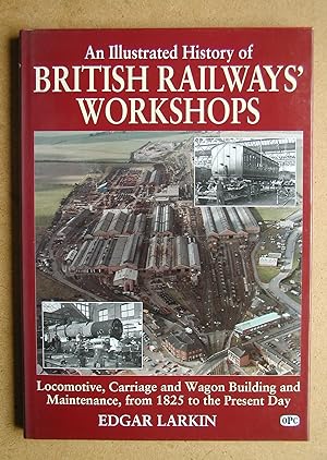 An Illustrated History of British Railways' Workshops. Locomotive, Carriage and Wagon Building an...