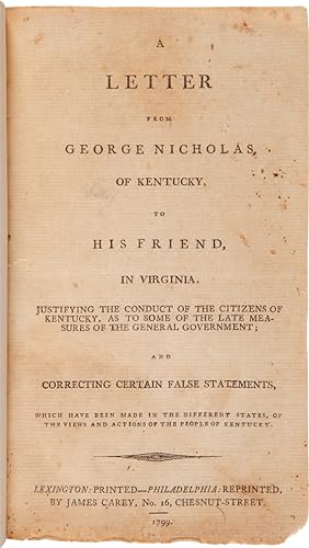 A LETTER FROM GEORGE NICHOLAS, OF KENTUCKY, TO HIS FRIEND, IN VIRGINIA. JUSTIFYING THE CONDUCT OF...