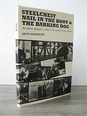 STEELCHEST NAIL IN THE BOOT & THE BARKING DOG: THE BELFAST SHIPYARD - A STORY OF THE PEOPLE BY TH...