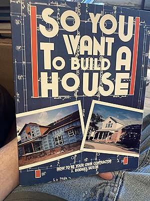 So You Want to Build a House: How to Be Your Own Contractor