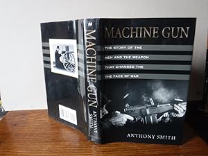 Machine Gun: The Story of the Men and the Weapon That Changed the Face of War