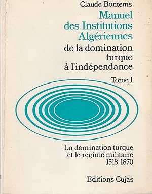 Manuel des institutions algériennes de la domination turque à l'indépendance. Tome 1. La dominati...