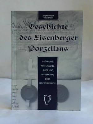 Geschichte des Eisenberger Porzellans. Gründung, Aufschwung, Blüte und Niedergang eines Industrie...
