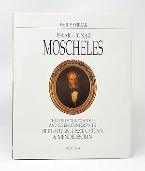 Isaak-Ignaz Moscheles: The Life of the Composer and His Encounters With Beethoven, Liszt, Chopin ...