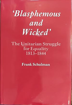 Blasphemous and Wicked : The Unitarian Struggle for Equility 1813-1844