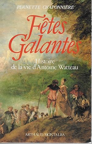 Fêtes galantes. Histoire de la vie d'Antoine Watteau.