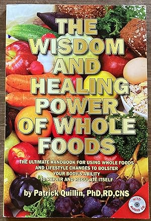 The Wisdom and Healing Power of Whole Foods: The Ultimate Handbook for Using Whole Foods and Life...