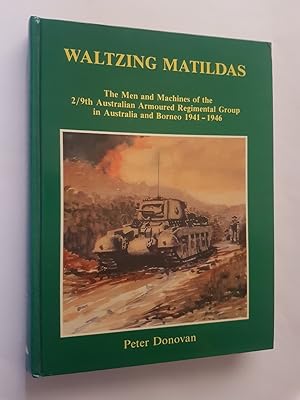 Waltzing Matildas : The Men and Machines of the 2/9th Australian Armoured Regiment Group in Austr...