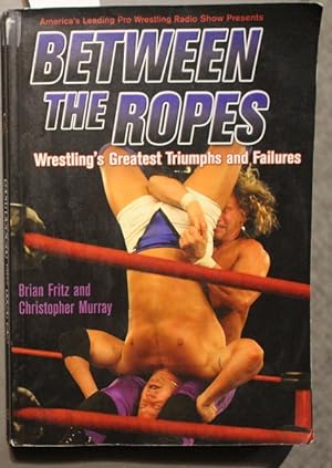 Between the Ropes : Wrestling's Greatest Triumphs and Failures