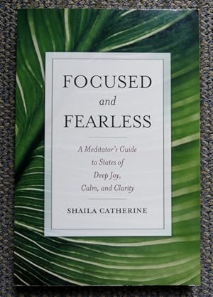 FOCUSED AND FEARLESS: A MEDITATOR'S GUIDE TO STATES OF DEEP JOY, CALM, AND CLARITY.