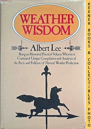 Weather Wisdom : Being An Illustrated Practical Volume Wherein Is Contained Unique Compilation An...