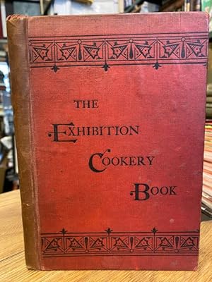 The Exhibition Cookery Book; Containing Practical Recipes for Plain and Superior Household Cookery