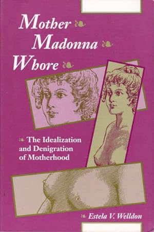 Mother, Madonna, Whore: The Idealization and Denigration of Motherhood