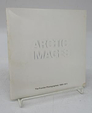 Arctic Images: The Frontier Photographed, 1860-1911; Images de L'Arctique: Photographie de sa fro...