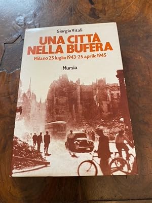 Una città nella bufera. Milano 25 luglio 1943 - 25 aprile 1945