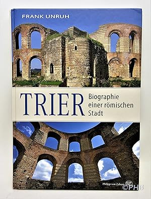 Trier: Biographie einer Römischen Stadt von Augusta Treverorum zu Treveris