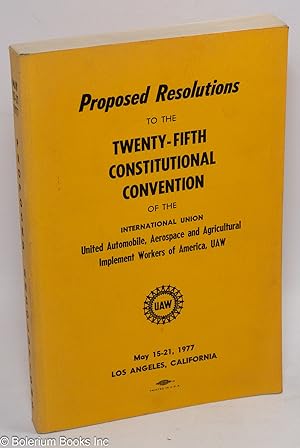 Proposed resolutions to the Twenty-Fifth Constitutional Convention of the International Union Uni...