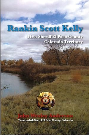 Rankin Scott Kelly: First Sheriff of El Paso County, Colorado Teritory 1861-1867