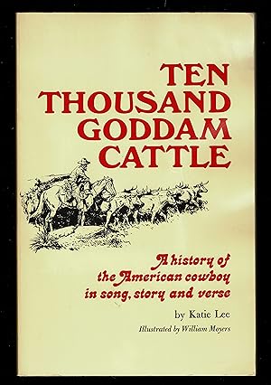 Ten Thousand Goddam Cattle: A History of the American Cowboy in Song, Story and Verse