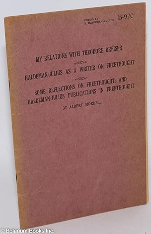 My Relations with Theodore Dreiser [with] Haldeman-Julius as a Writer on Freethought [with] Some ...