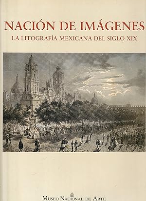Nación de imágenes. La litografía mexicana del siglo XIX. Catálogo de la exposición celebrada en ...
