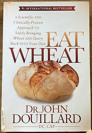 Eat Wheat: A Scientific and Clinically-Proven Approach to Safely Bringing Wheat and Dairy Back In...