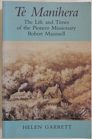 Te Manihera, The Life And Times Of The Pioneer Missionary Robert Maunsell